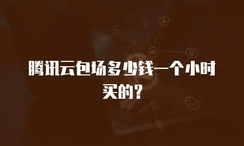 腾讯云包场多少钱一个小时买的？