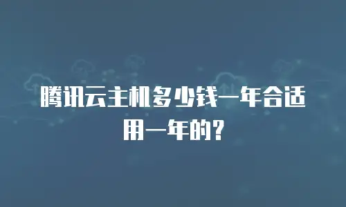 腾讯云主机多少钱一年合适用一年的？