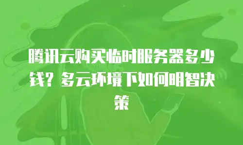 腾讯云购买临时服务器多少钱？多云环境下如何明智决策