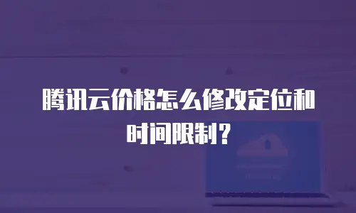 腾讯云价格怎么修改定位和时间限制？