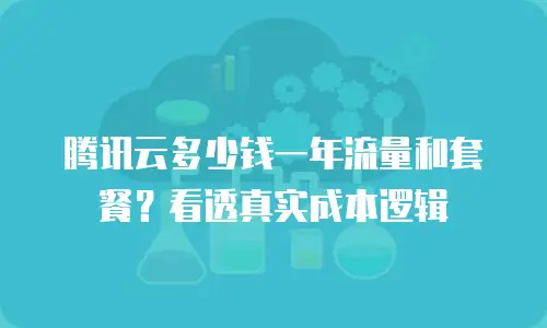 腾讯云多少钱一年流量和套餐？看透真实成本逻辑