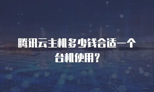 腾讯云主机多少钱合适一个台机使用？