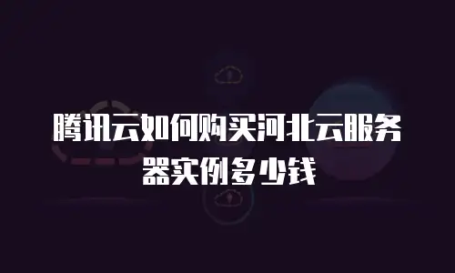 腾讯云如何购买河北云服务器实例多少钱