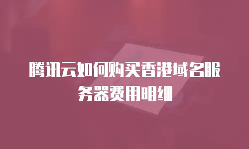 腾讯云如何购买香港域名服务器费用明细