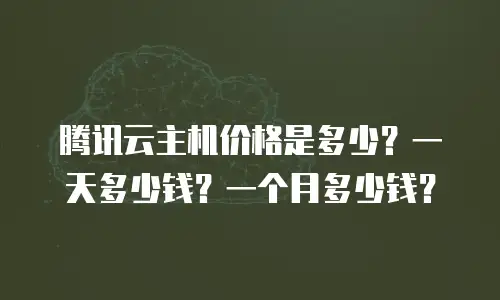 腾讯云主机价格是多少？一天多少钱？一个月多少钱？