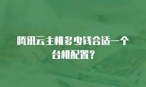 腾讯云主机多少钱合适一个台机配置？
