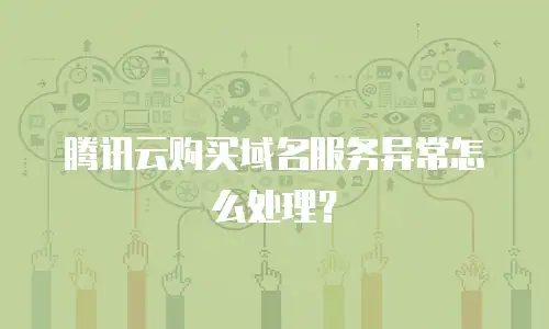 腾讯云购买域名服务异常怎么处理？