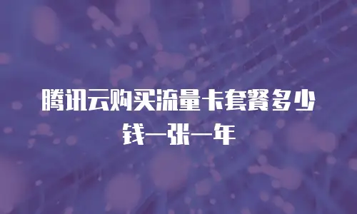 腾讯云购买流量卡套餐多少钱一张一年