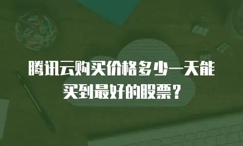 腾讯云购买价格多少一天能买到最好的股票？