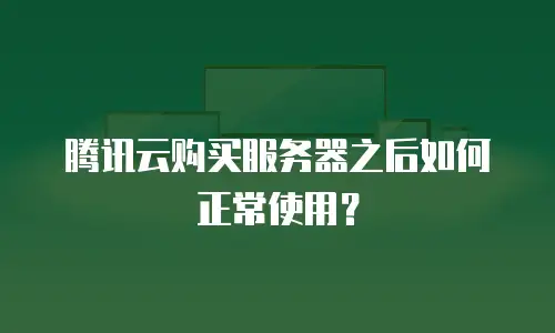 腾讯云购买服务器之后如何正常使用？