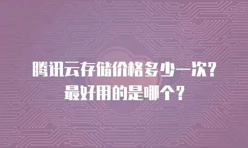 腾讯云存储价格多少一次？最好用的是哪个？