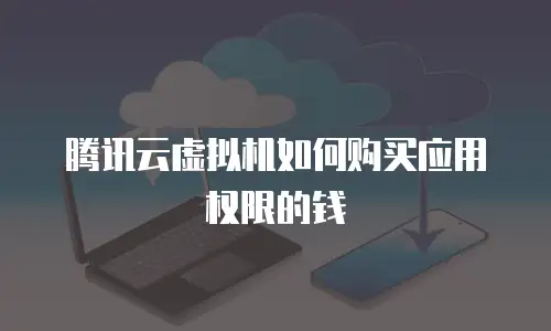腾讯云虚拟机如何购买应用权限的钱