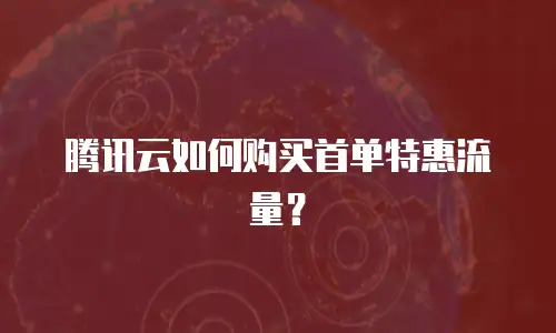 腾讯云如何购买首单特惠流量？
