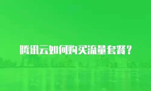 腾讯云如何购买流量套餐？