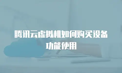 腾讯云虚拟机如何购买设备功能使用