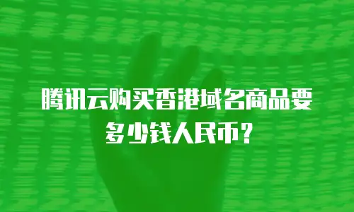 腾讯云购买香港域名商品要多少钱人民币？