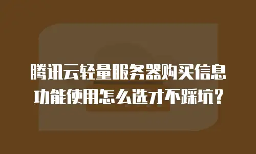 腾讯云轻量服务器购买信息功能使用怎么选才不踩坑？