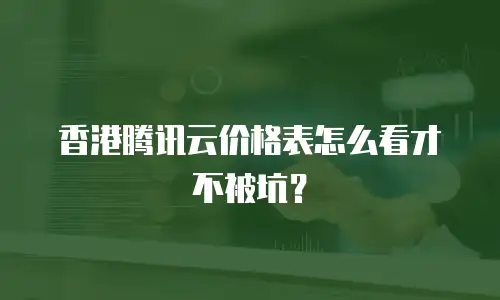 香港腾讯云价格表怎么看才不被坑？