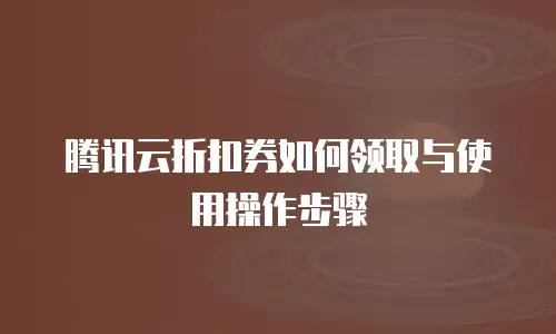 腾讯云折扣券如何领取与使用操作步骤