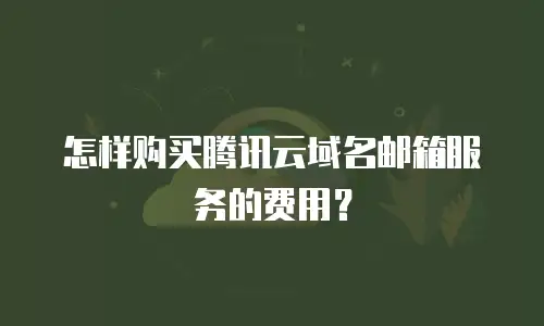怎样购买腾讯云域名邮箱服务的费用？