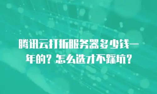 腾讯云打折服务器多少钱一年的？怎么选才不踩坑？