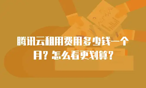 腾讯云租用费用多少钱一个月？怎么看更划算？