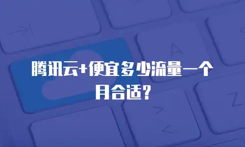 腾讯云+便宜多少流量一个月合适？