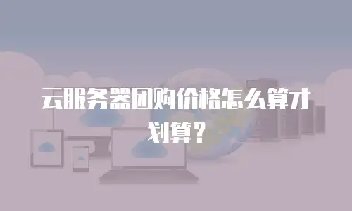 云服务器团购价格怎么算才划算？