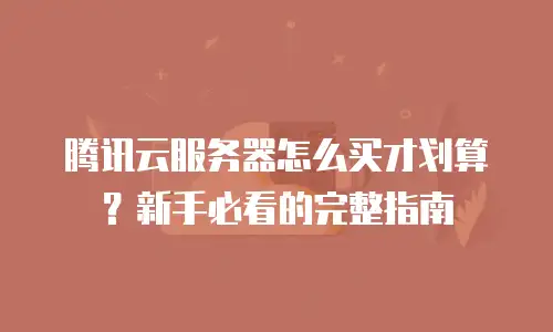 腾讯云服务器怎么买才划算？新手必看的完整指南