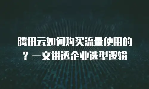 腾讯云如何购买流量使用的？一文讲透企业选型逻辑