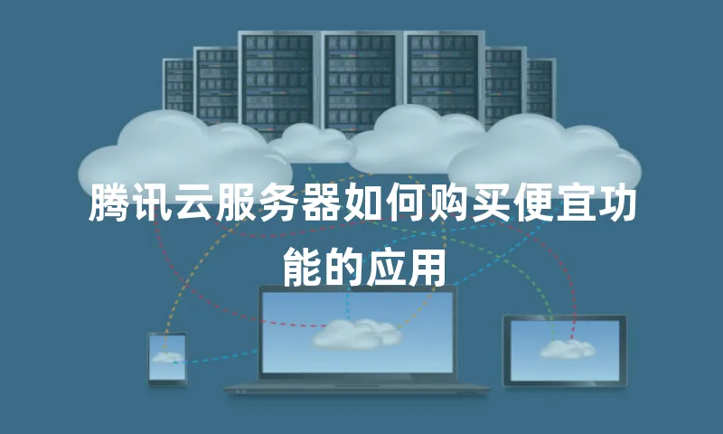 腾讯云服务器如何购买便宜功能的应用