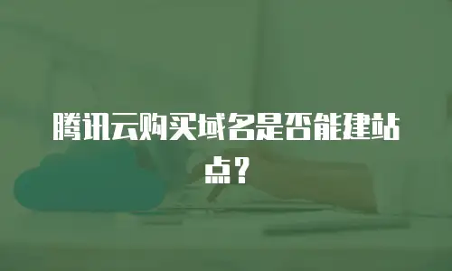 腾讯云购买域名是否能建站点？