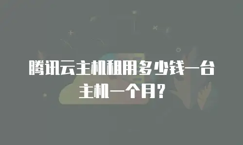 腾讯云主机租用多少钱一台主机一个月？