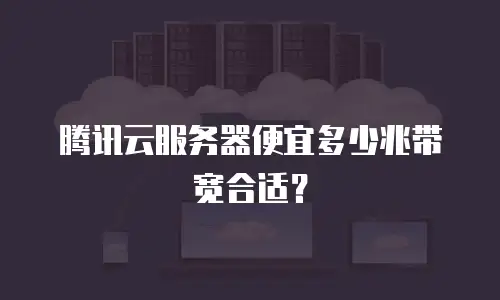 腾讯云服务器便宜多少兆带宽合适？