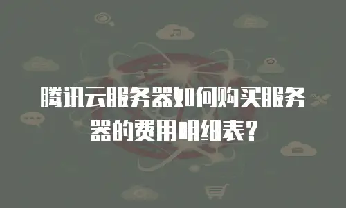 腾讯云服务器如何购买服务器的费用明细表？