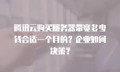 腾讯云购买服务器带宽多少钱合适一个月的？企业如何决策？