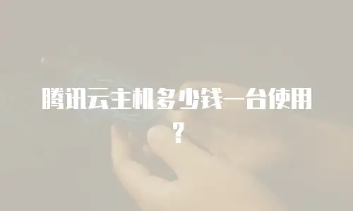 腾讯云主机多少钱一台使用？
