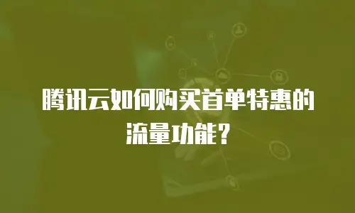 腾讯云如何购买首单特惠的流量功能？