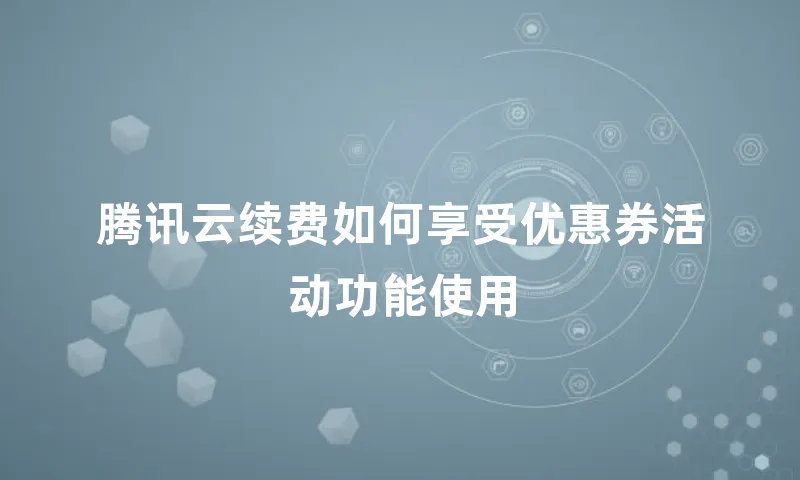 腾讯云续费如何享受优惠券活动功能使用
