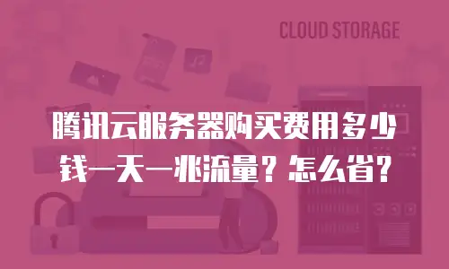 腾讯云服务器购买费用多少钱一天一兆流量？怎么省？