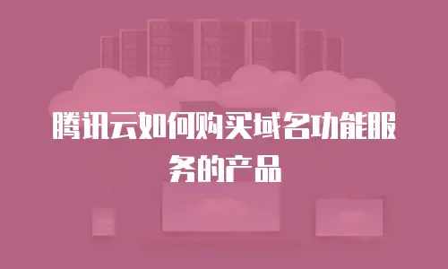 腾讯云如何购买域名功能服务的产品