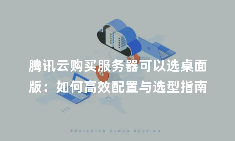 腾讯云购买服务器可以选桌面版：如何高效配置与选型指南