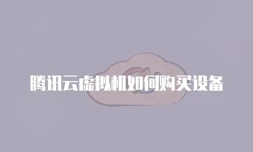 腾讯云虚拟机如何购买设备