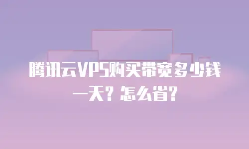 腾讯云VPS购买带宽多少钱一天？怎么省？