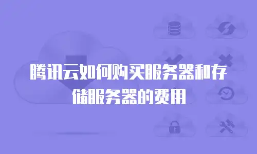 腾讯云如何购买服务器和存储服务器的费用