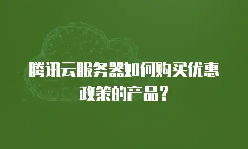 腾讯云服务器如何购买优惠政策的产品？