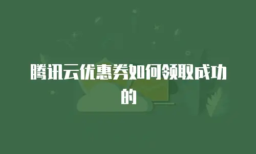 腾讯云优惠券如何领取成功的