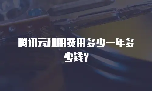 腾讯云租用费用多少一年多少钱？