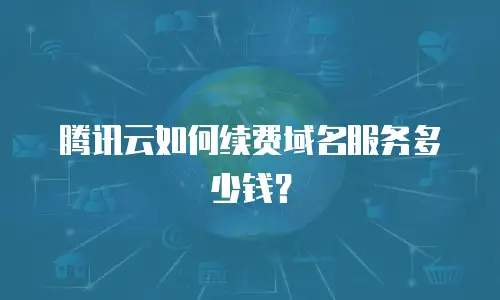 腾讯云如何续费域名服务多少钱？