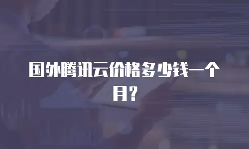 国外腾讯云价格多少钱一个月？
